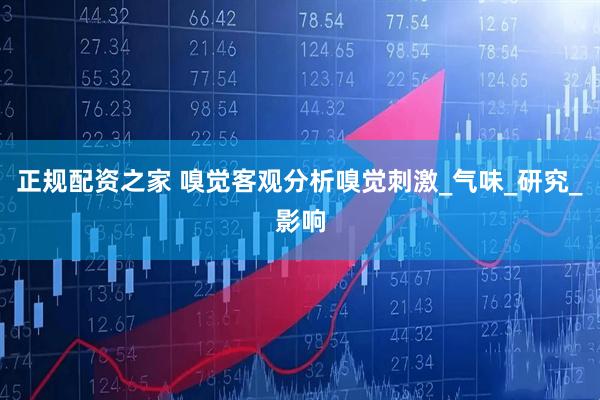 正规配资之家 嗅觉客观分析嗅觉刺激_气味_研究_影响