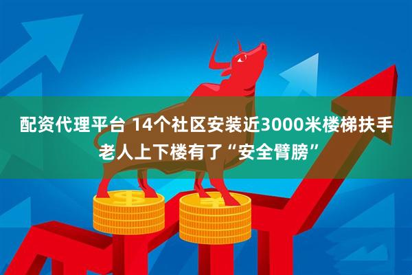 配资代理平台 14个社区安装近3000米楼梯扶手 老人上下楼有了“安全臂膀”