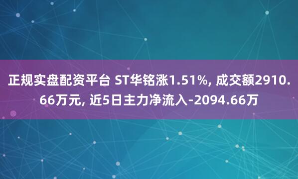 正规实盘配资平台 ST华铭涨1.51%, 成交额2910.66万元, 近5日主力净流入-2094.66万