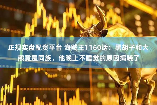 正规实盘配资平台 海贼王1160话：黑胡子和大熊竟是同族，他晚上不睡觉的原因揭晓了