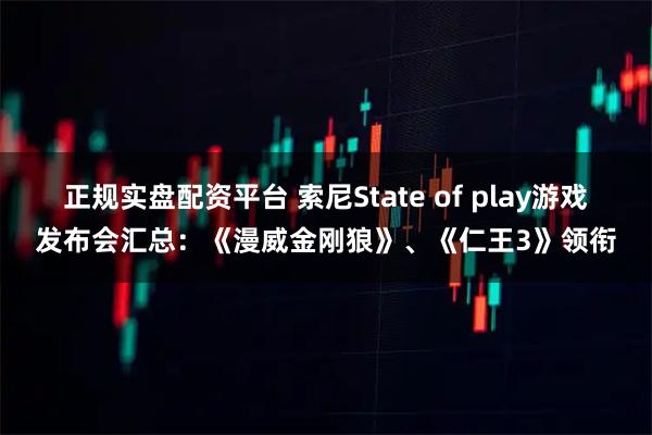 正规实盘配资平台 索尼State of play游戏发布会汇总：《漫威金刚狼》、《仁王3》领衔