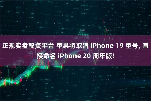 正规实盘配资平台 苹果将取消 iPhone 19 型号, 直接命名 iPhone 20 周年版!