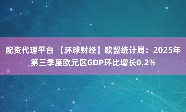 配资代理平台 【环球财经】欧盟统计局：2025年第三季度欧元区GDP环比增长0.2%